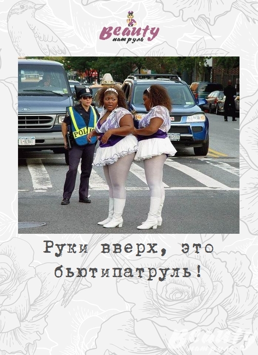 Руки вверх, это бьютипатруль!